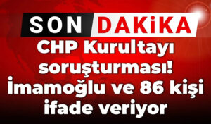 Son Dakika | CHP Kurultayı soruşturması! İmamoğlu ve 86 kişi ifade veriyor